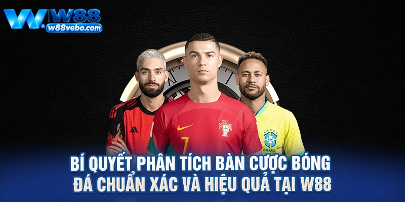 Bi Quyet Phan Tich Ban Cuoc Bong Da Chuan Xac Va Hieu Qua Tai W88