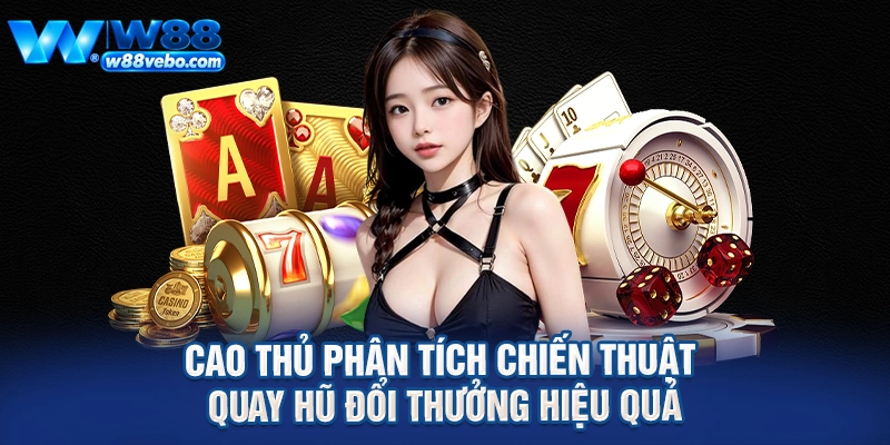 Cao thủ phân tích chiến thuật quay hũ đổi thưởng hiệu quả