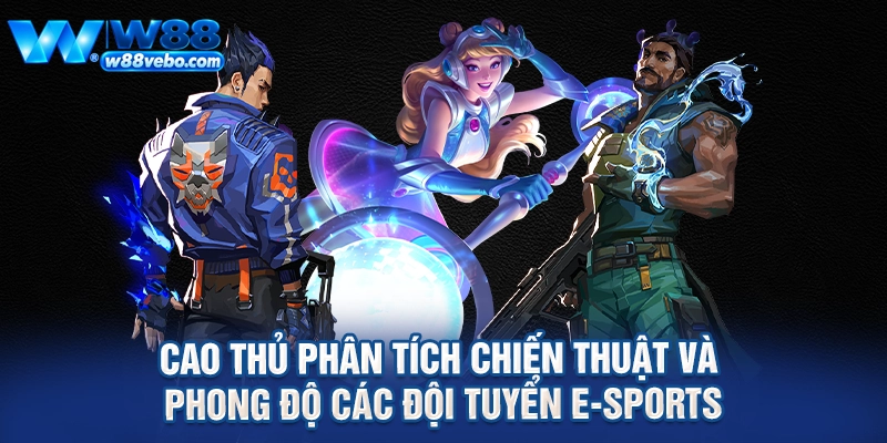 Cao thủ phân tích chiến thuật và phong độ các đội tuyển e-sports