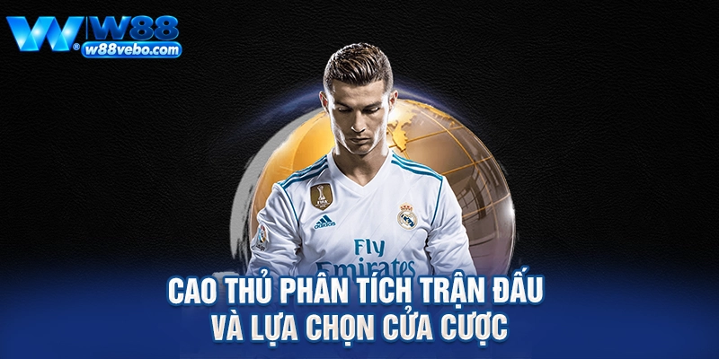 Cao thủ phân tích trận đấu và lựa chọn cửa cược