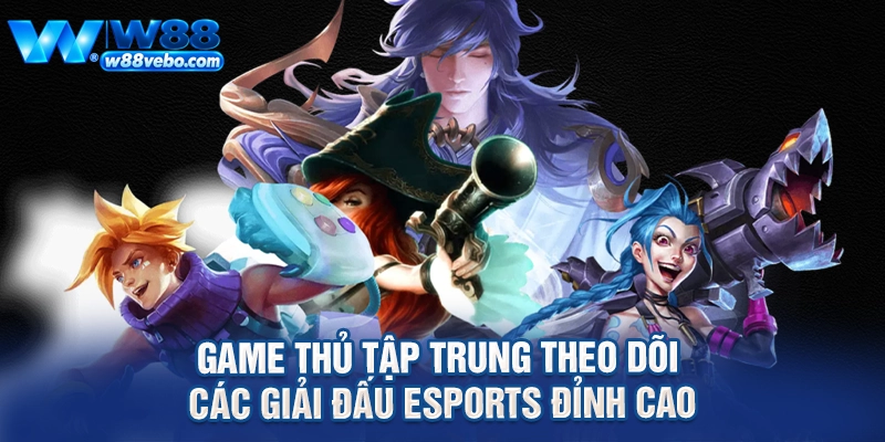 Game thủ tập trung theo dõi các giải đấu esports đỉnh cao