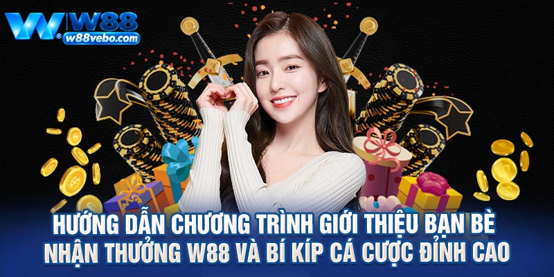 Huong Dan Chuong Trinh Gioi Thieu Ban Be Nhan Thuong W88 Va Bi Kip Ca Cuoc Dinh Cao