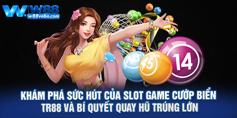 Kham Pha Suc Hut Cua Slot Game Cuop Bien TR88 Va Bi Quyet Quay Hu Trung Lon