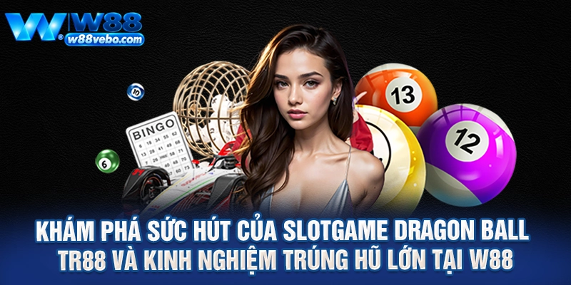 Khám Phá Sức Hút Của Slotgame Dragon Ball TR88 Và Kinh Nghiệm Trúng Hũ Lớn Tại W88 1 Kham Pha Suc Hut Cua Slotgame Dragon Ball TR88 Va Kinh Nghiem Trung Hu Lon Tai W88