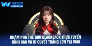 Kham Pha The Gioi Blackjack Truc Tuyen Dinh Cao Va Bi Quyet Thang Lon Tai W88