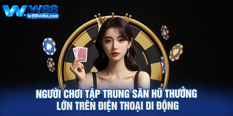 Người chơi tập trung săn hũ thưởng lớn trên điện thoại di động