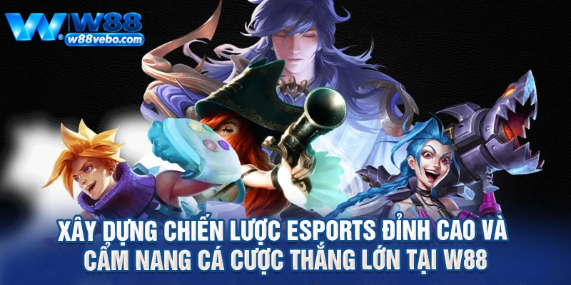 Xay Dung Chien Luoc eSports Dinh Cao Va Cam Nang Ca Cuoc Thang Lon Tai W88